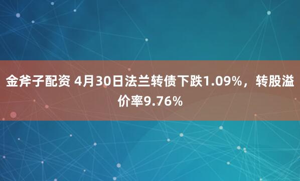 金斧子配资 4月30日法兰转债下跌1.09%，转股溢价率9.76%