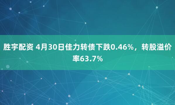胜宇配资 4月30日佳力转债下跌0.46%，转股溢价率63.7%
