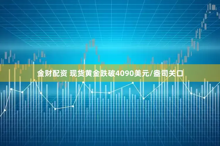 金财配资 现货黄金跌破4090美元/盎司关口