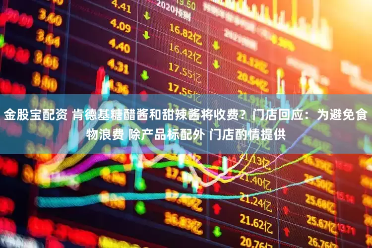 金股宝配资 肯德基糖醋酱和甜辣酱将收费？门店回应：为避免食物浪费 除产品标配外 门店酌情提供