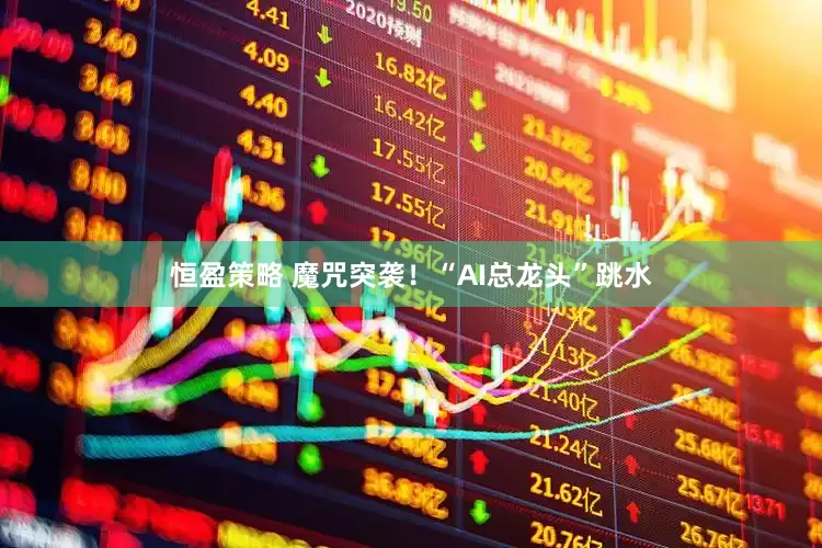 恒盈策略 魔咒突袭！“AI总龙头”跳水